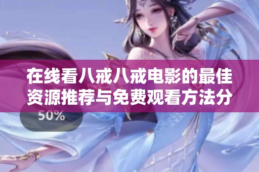 在线看八戒八戒电影的最佳资源推荐与免费观看方法分享