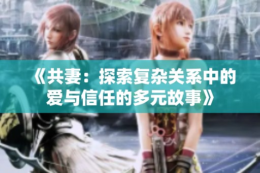《共妻：探索复杂关系中的爱与信任的多元故事》
