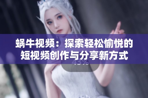 蜗牛视频：探索轻松愉悦的短视频创作与分享新方式