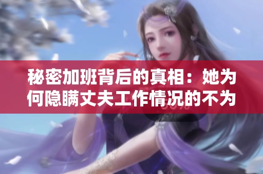 秘密加班背后的真相：她为何隐瞒丈夫工作情况的不为人知故事