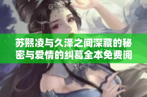 苏熙凌与久泽之间深藏的秘密与爱情的纠葛全本免费阅读