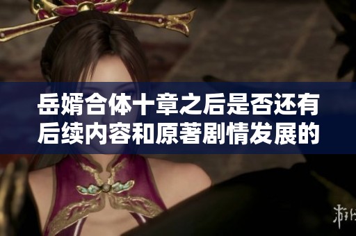 岳婿合体十章之后是否还有后续内容和原著剧情发展的探讨