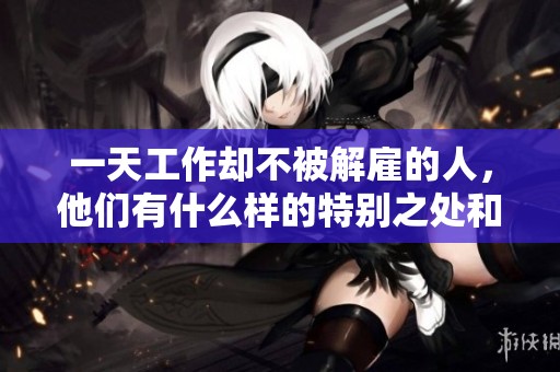 一天工作却不被解雇的人，他们有什么样的特别之处和优势呢