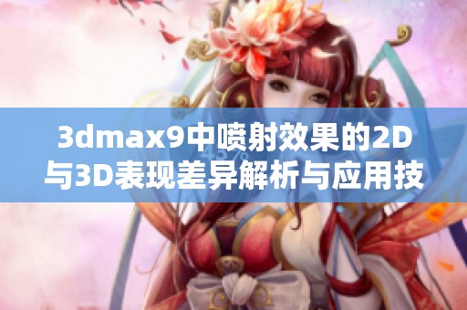 3dmax9中喷射效果的2D与3D表现差异解析与应用技巧总结