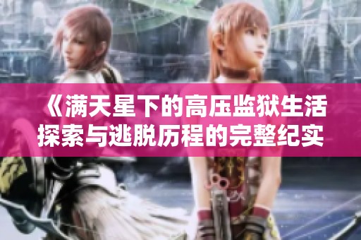 《满天星下的高压监狱生活探索与逃脱历程的完整纪实》