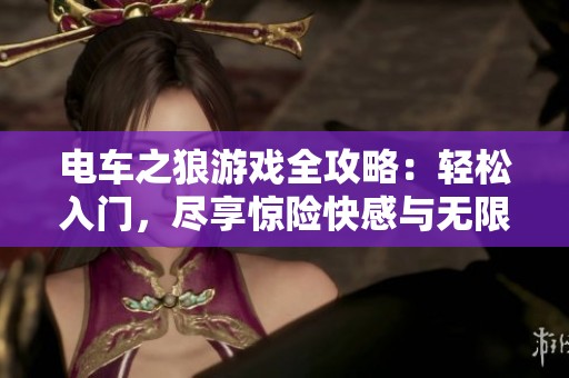 电车之狼游戏全攻略：轻松入门，尽享惊险快感与无限乐趣