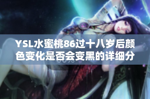YSL水蜜桃86过十八岁后颜色变化是否会变黑的详细分析与讨论