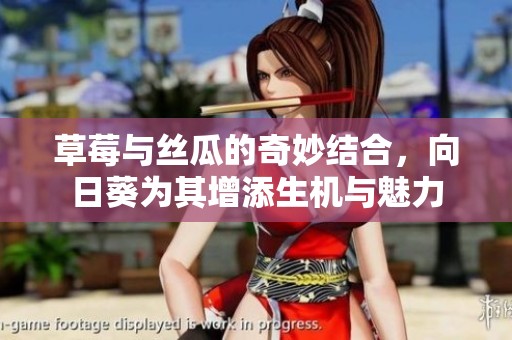 草莓与丝瓜的奇妙结合，向日葵为其增添生机与魅力