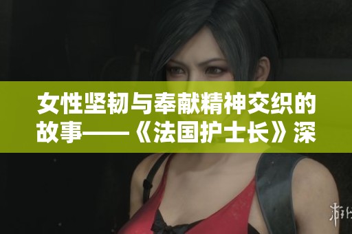 女性坚韧与奉献精神交织的故事——《法国护士长》深度解读