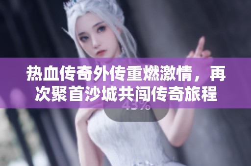热血传奇外传重燃激情，再次聚首沙城共闯传奇旅程