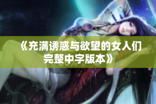 《充满诱惑与欲望的女人们完整中字版本》