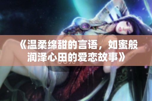 《温柔绵甜的言语，如蜜般润泽心田的爱恋故事》