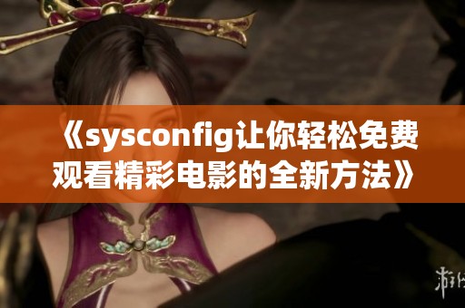 《sysconfig让你轻松免费观看精彩电影的全新方法》