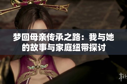 梦回母亲传承之路：我与她的故事与家庭纽带探讨