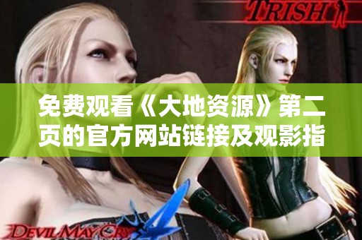 免费观看《大地资源》第二页的官方网站链接及观影指南