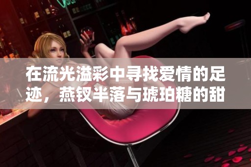 在流光溢彩中寻找爱情的足迹，燕钗半落与琥珀糖的甜蜜故事