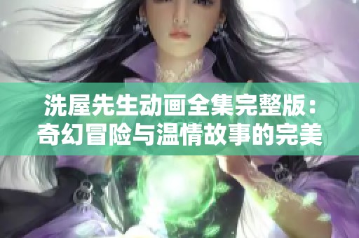 洗屋先生动画全集完整版：奇幻冒险与温情故事的完美结合