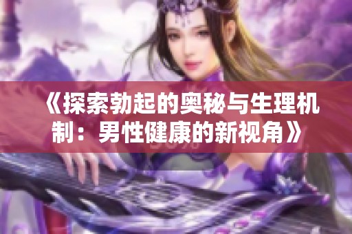 《探索勃起的奥秘与生理机制：男性健康的新视角》
