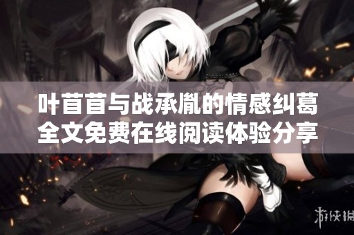叶苜苜与战承胤的情感纠葛全文免费在线阅读体验分享