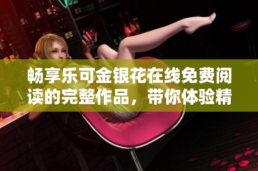 畅享乐可金银花在线免费阅读的完整作品，带你体验精彩内容