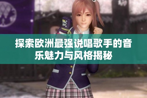 探索欧洲最强说唱歌手的音乐魅力与风格揭秘