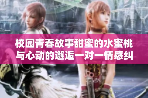 校园青春故事甜蜜的水蜜桃与心动的邂逅一对一情感纠葛