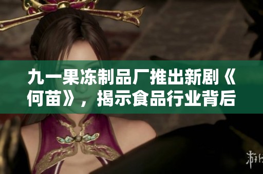 九一果冻制品厂推出新剧《何苗》，揭示食品行业背后的真实故事与挑战