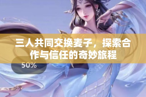 三人共同交换麦子，探索合作与信任的奇妙旅程