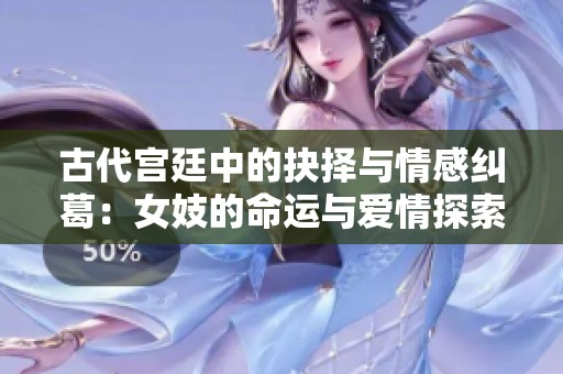 古代宫廷中的抉择与情感纠葛：女妓的命运与爱情探索