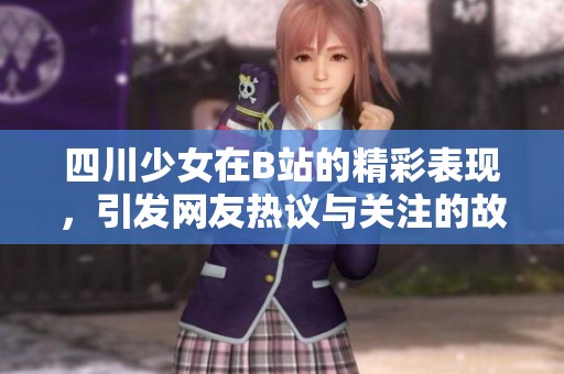 四川少女在B站的精彩表现，引发网友热议与关注的故事探讨