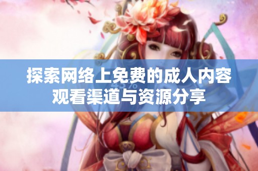 探索网络上免费的成人内容观看渠道与资源分享