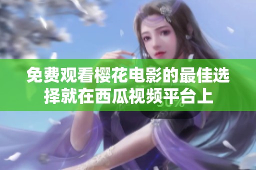免费观看樱花电影的最佳选择就在西瓜视频平台上