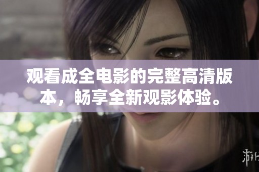 观看成全电影的完整高清版本，畅享全新观影体验。