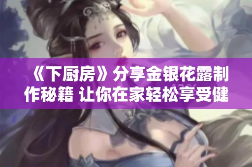 《下厨房》分享金银花露制作秘籍 让你在家轻松享受健康饮品