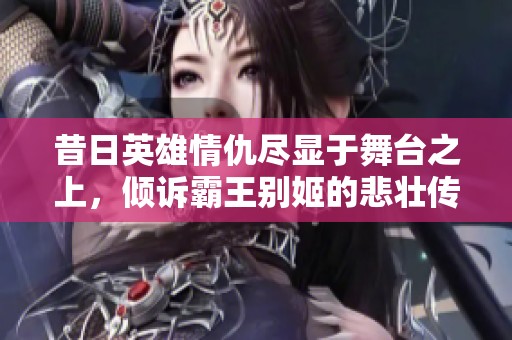 昔日英雄情仇尽显于舞台之上，倾诉霸王别姬的悲壮传奇