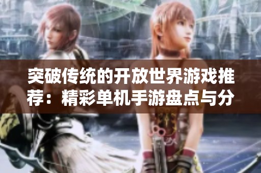 突破传统的开放世界游戏推荐：精彩单机手游盘点与分析