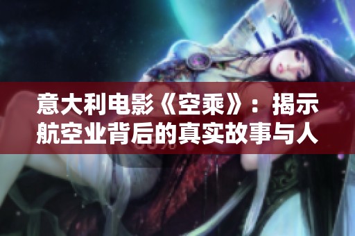 意大利电影《空乘》：揭示航空业背后的真实故事与人性魅力
