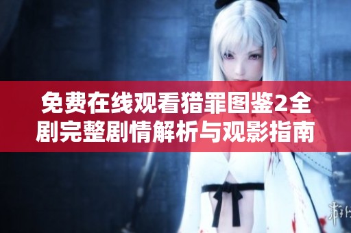 免费在线观看猎罪图鉴2全剧完整剧情解析与观影指南