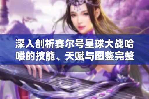深入剖析赛尔号星球大战哈喽的技能、天赋与图鉴完整信息