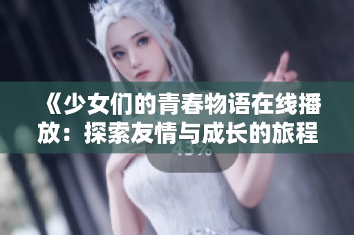 《少女们的青春物语在线播放：探索友情与成长的旅程》