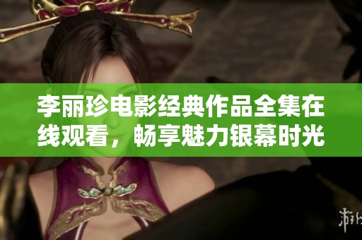 李丽珍电影经典作品全集在线观看，畅享魅力银幕时光