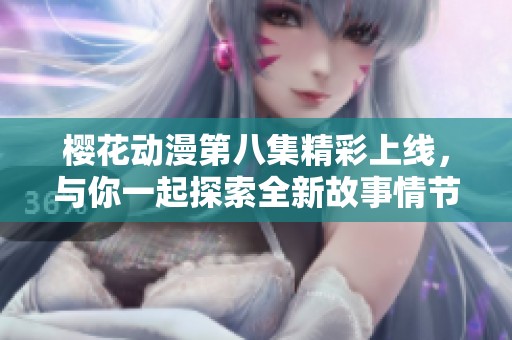 樱花动漫第八集精彩上线，与你一起探索全新故事情节和角色发展
