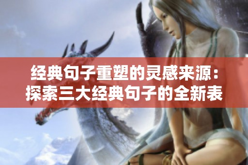 经典句子重塑的灵感来源：探索三大经典句子的全新表达方式