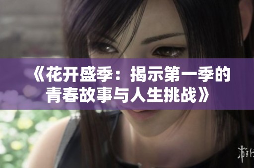 《花开盛季：揭示第一季的青春故事与人生挑战》