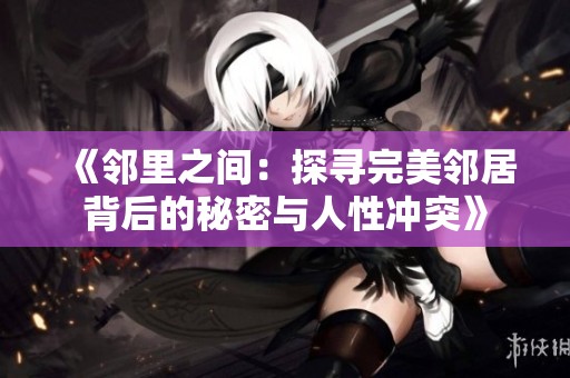 《邻里之间：探寻完美邻居背后的秘密与人性冲突》
