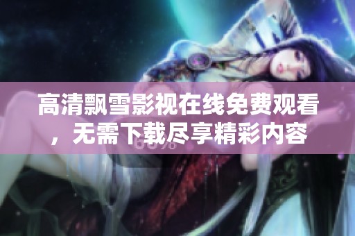 高清飘雪影视在线免费观看，无需下载尽享精彩内容