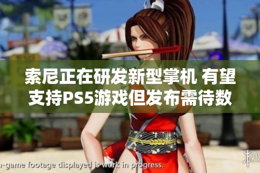 索尼正在研发新型掌机 有望支持PS5游戏但发布需待数年