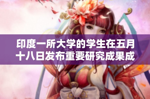 印度一所大学的学生在五月十八日发布重要研究成果成为焦点