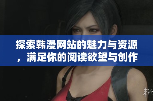 探索韩漫网站的魅力与资源，满足你的阅读欲望与创作灵感