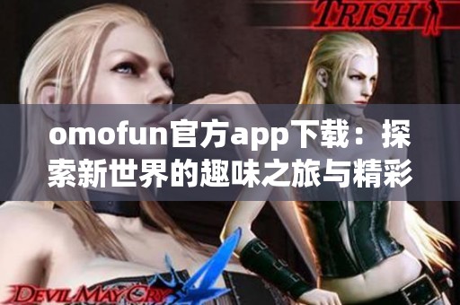 omofun官方app下载：探索新世界的趣味之旅与精彩体验
